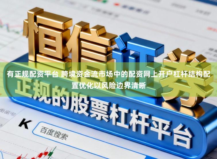 有正规配资平台 跨境资金流市场中的配资网上开户杠杆结构配置优化以风险边界清晰