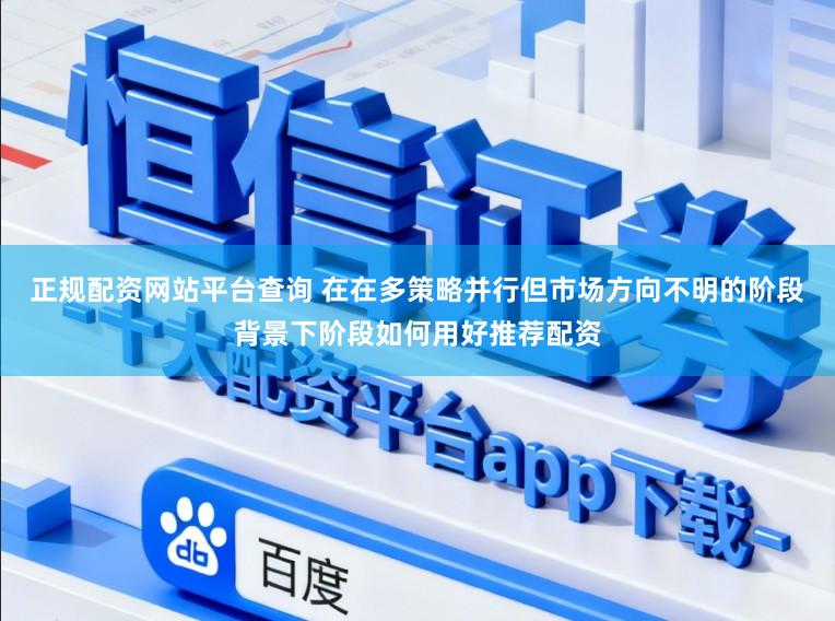 正规配资网站平台查询 在在多策略并行但市场方向不明的阶段背景下阶段如何用好推荐配资