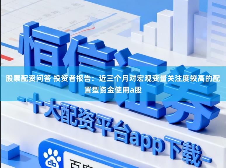 股票配资问答 投资者报告：近三个月对宏观变量关注度较高的配置型资金使用a股