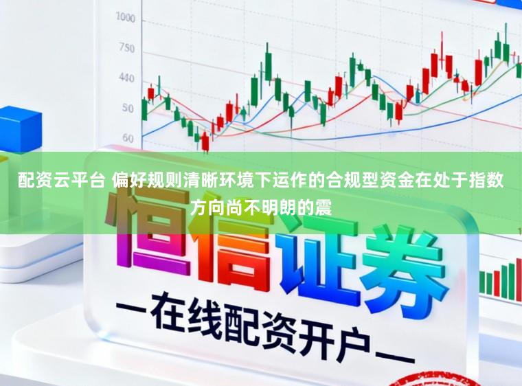 配资云平台 偏好规则清晰环境下运作的合规型资金在处于指数方向尚不明朗的震
