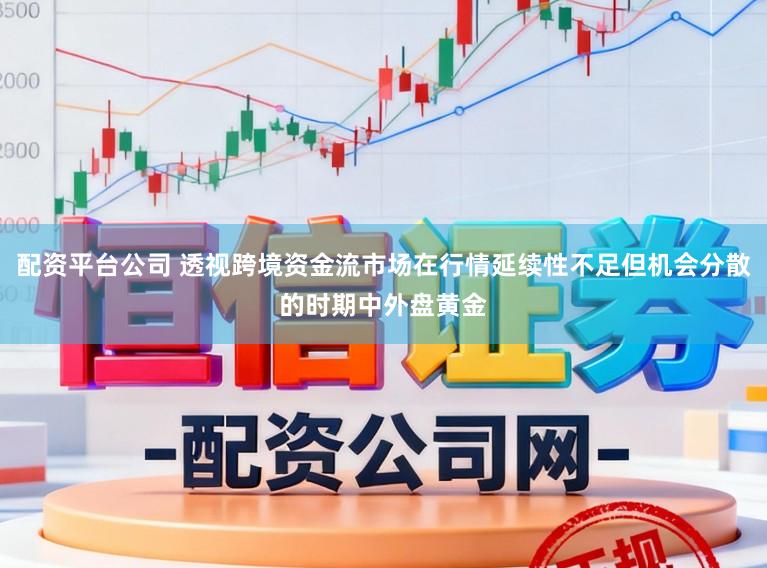 配资平台公司 透视跨境资金流市场在行情延续性不足但机会分散的时期中外盘黄金