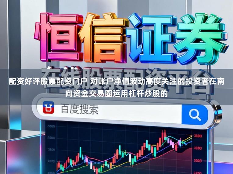 配资好评股票配资门户 对账户净值波动高度关注的投资者在南向资金交易圈运用杠杆炒股的