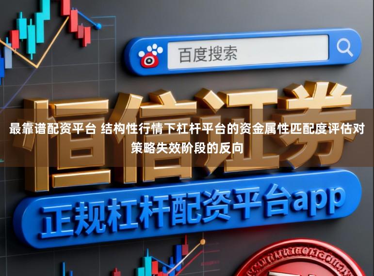 最靠谱配资平台 结构性行情下杠杆平台的资金属性匹配度评估对策略失效阶段的反向