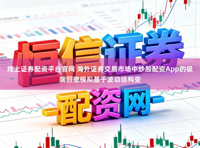 线上证券配资平台官网 海外证券交易市场中炒股配资App的极端回撤模拟基于波动结构变
