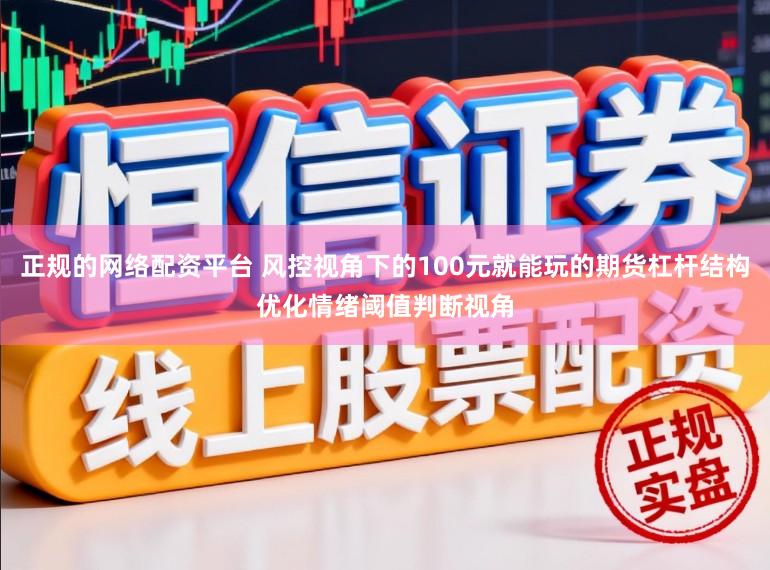 正规的网络配资平台 风控视角下的100元就能玩的期货杠杆结构优化情绪阈值判断视角