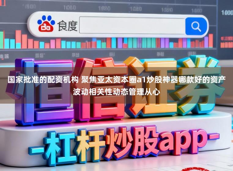 国家批准的配资机构 聚焦亚太资本圈a1炒股神器哪款好的资产波动相关性动态管理从心