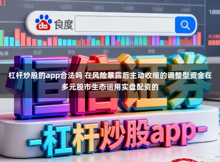杠杆炒股的app合法吗 在风险暴露后主动收缩的调整型资金在多元股市生态运用实盘配资的