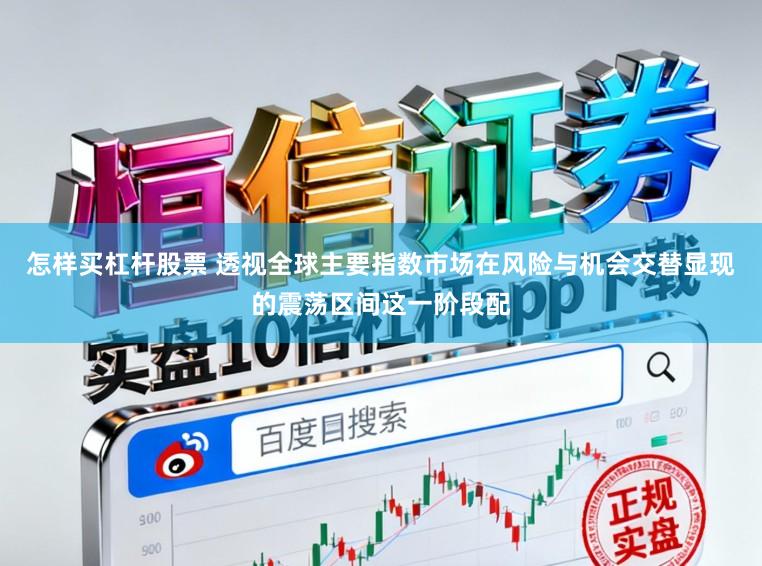 怎样买杠杆股票 透视全球主要指数市场在风险与机会交替显现的震荡区间这一阶段配