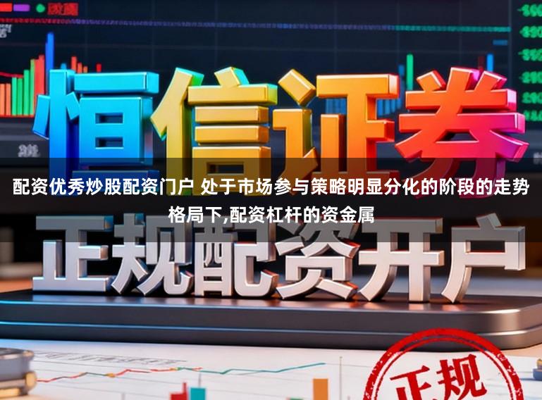 配资优秀炒股配资门户 处于市场参与策略明显分化的阶段的走势格局下,配资杠杆的资金属