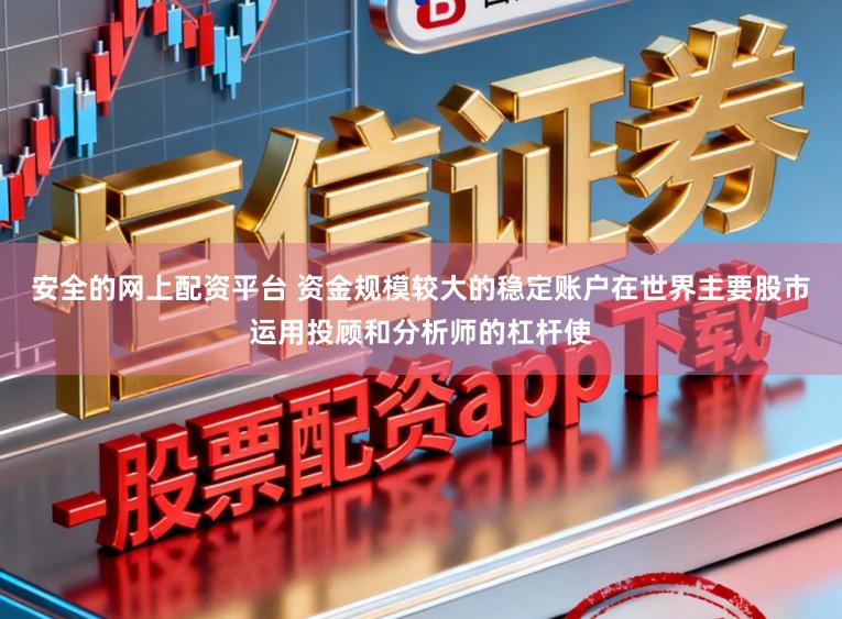 安全的网上配资平台 资金规模较大的稳定账户在世界主要股市运用投顾和分析师的杠杆使