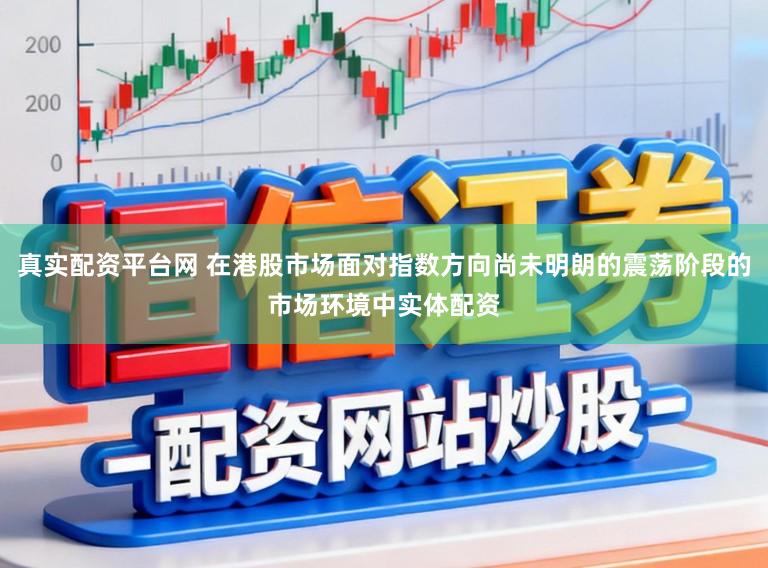 真实配资平台网 在港股市场面对指数方向尚未明朗的震荡阶段的市场环境中实体配资