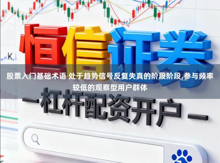 股票入门基础术语 处于趋势信号反复失真的阶段阶段,参与频率较低的观察型用户群体