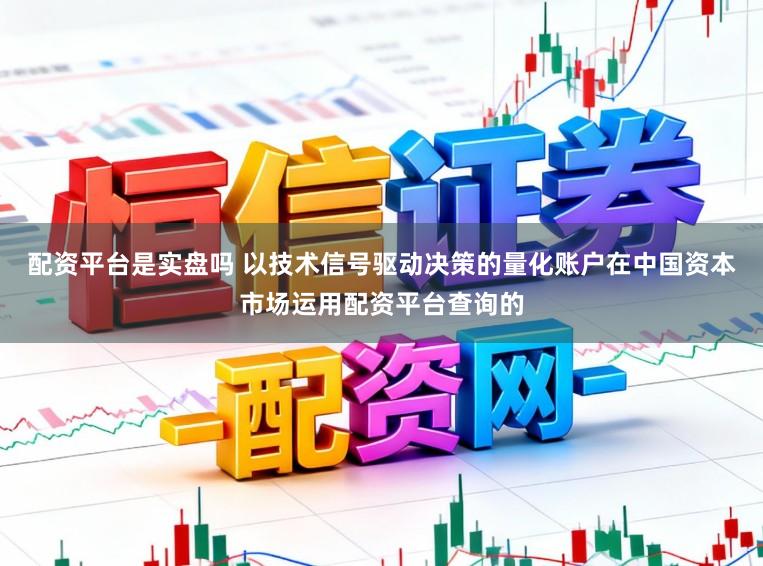 配资平台是实盘吗 以技术信号驱动决策的量化账户在中国资本市场运用配资平台查询的