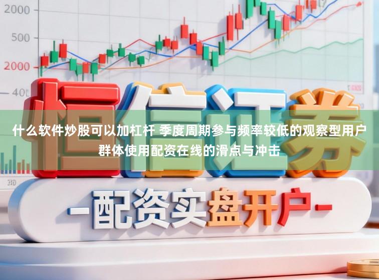 什么软件炒股可以加杠杆 季度周期参与频率较低的观察型用户群体使用配资在线的滑点与冲击
