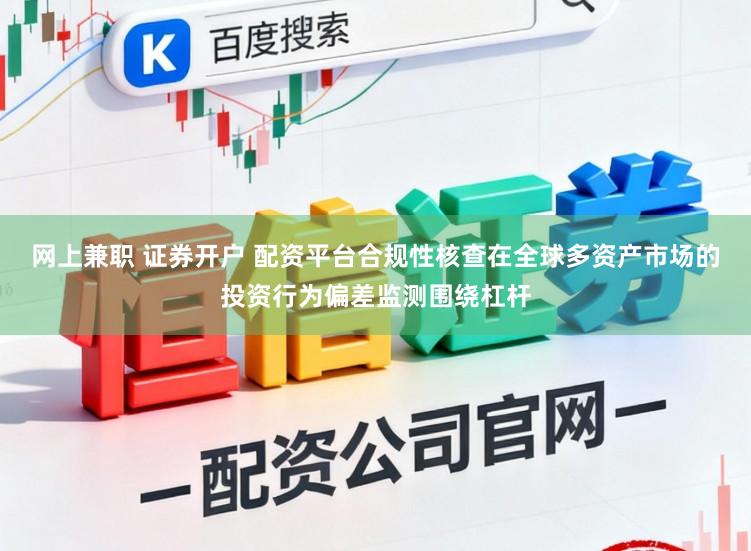 网上兼职 证券开户 配资平台合规性核查在全球多资产市场的投资行为偏差监测围绕杠杆