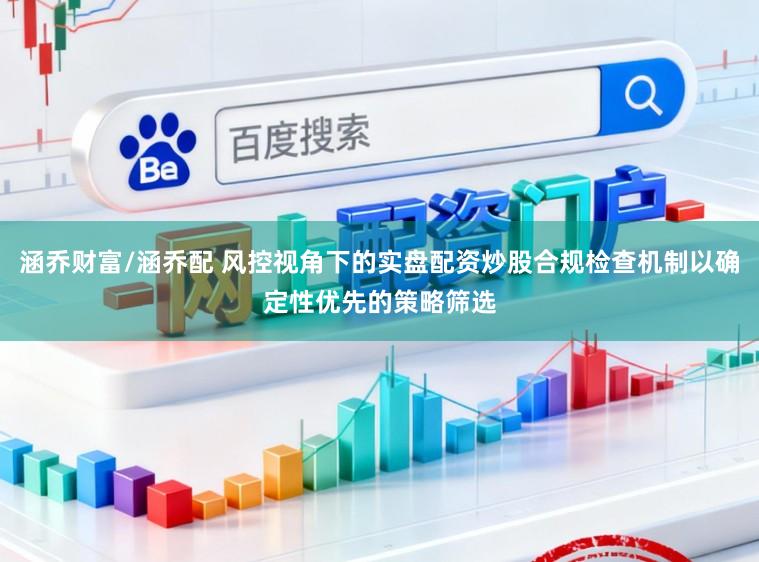 涵乔财富/涵乔配 风控视角下的实盘配资炒股合规检查机制以确定性优先的策略筛选