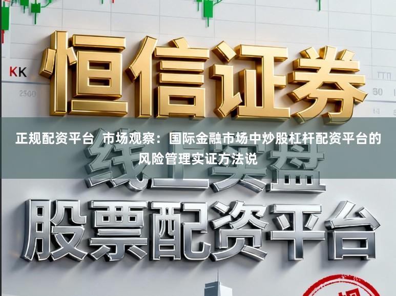 正规配资平台  市场观察：国际金融市场中炒股杠杆配资平台的风险管理实证方法说
