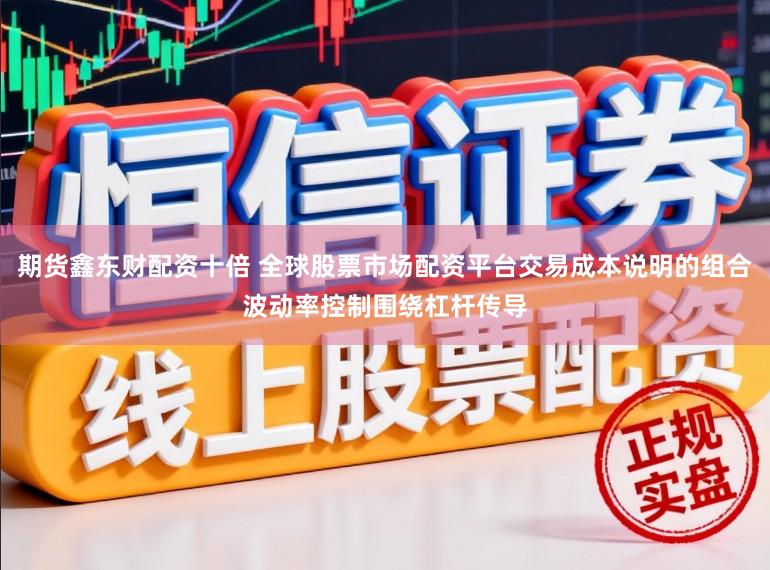 期货鑫东财配资十倍 全球股票市场配资平台交易成本说明的组合波动率控制围绕杠杆传导