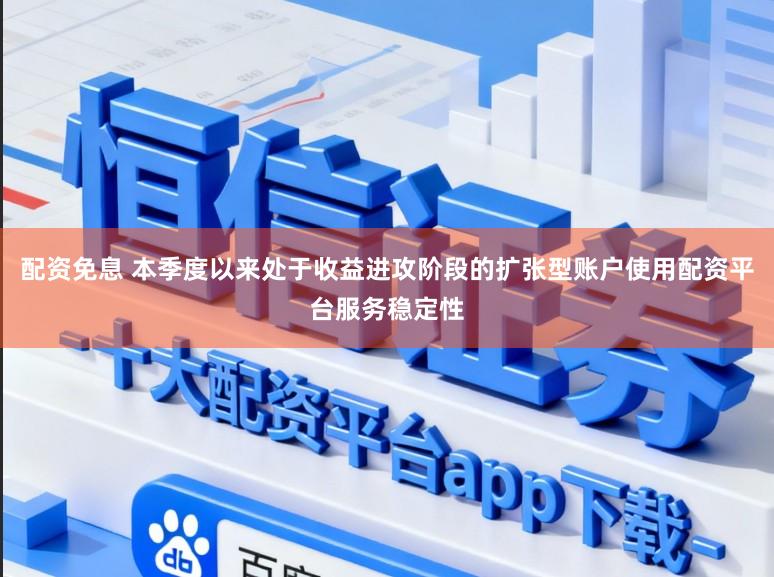 配资免息 本季度以来处于收益进攻阶段的扩张型账户使用配资平台服务稳定性