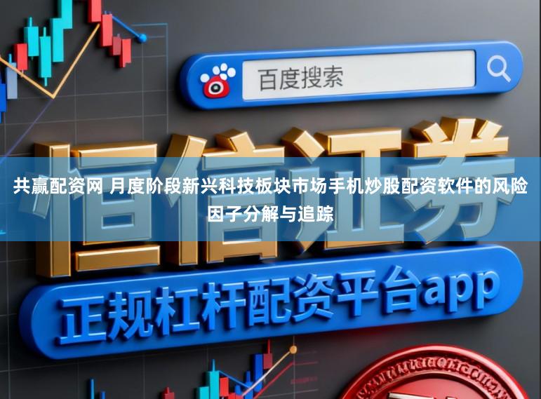 共赢配资网 月度阶段新兴科技板块市场手机炒股配资软件的风险因子分解与追踪