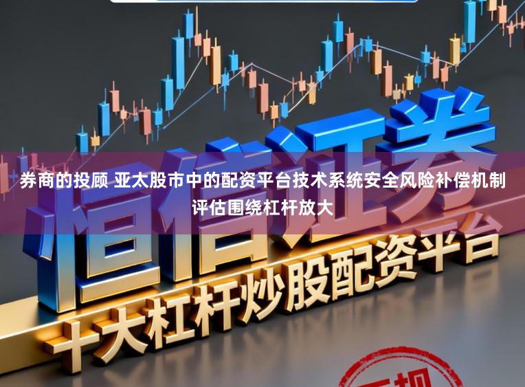 券商的投顾 亚太股市中的配资平台技术系统安全风险补偿机制评估围绕杠杆放大