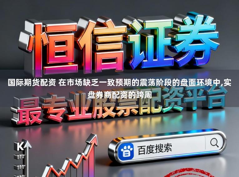 国际期货配资 在市场缺乏一致预期的震荡阶段的盘面环境中,实盘券商配资的跨周