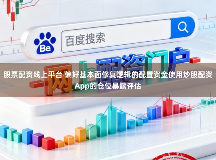 股票配资线上平台 偏好基本面修复逻辑的配置资金使用炒股配资App的仓位暴露评估