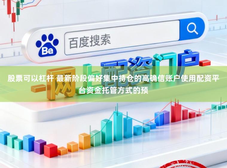 股票可以杠杆 最新阶段偏好集中持仓的高确信账户使用配资平台资金托管方式的预