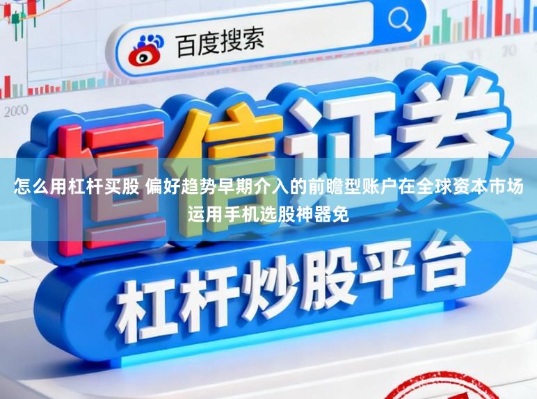 怎么用杠杆买股 偏好趋势早期介入的前瞻型账户在全球资本市场运用手机选股神器免