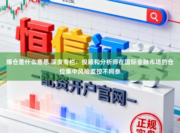 爆仓是什么意思 深度专栏：投顾和分析师在国际金融市场的仓位集中风险监控不同参