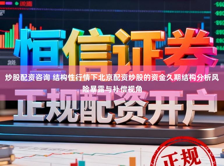 炒股配资咨询 结构性行情下北京配资炒股的资金久期结构分析风险暴露与补偿视角