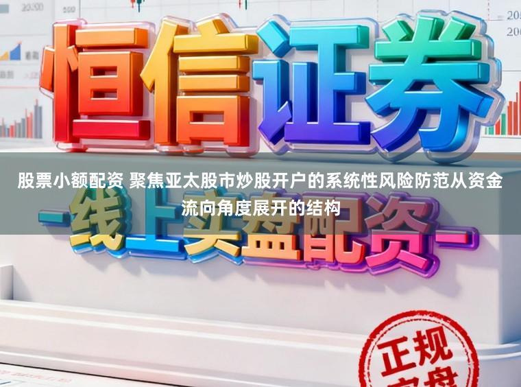 股票小额配资 聚焦亚太股市炒股开户的系统性风险防范从资金流向角度展开的结构