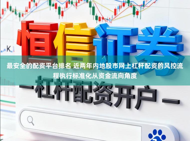最安全的配资平台排名 近两年内地股市网上杠杆配资的风控流程执行标准化从资金流向角度