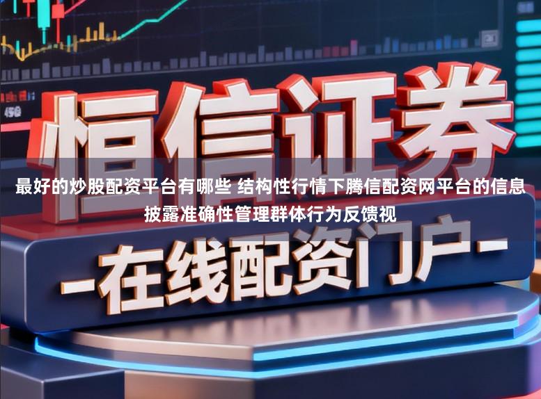 最好的炒股配资平台有哪些 结构性行情下腾信配资网平台的信息披露准确性管理群体行为反馈视