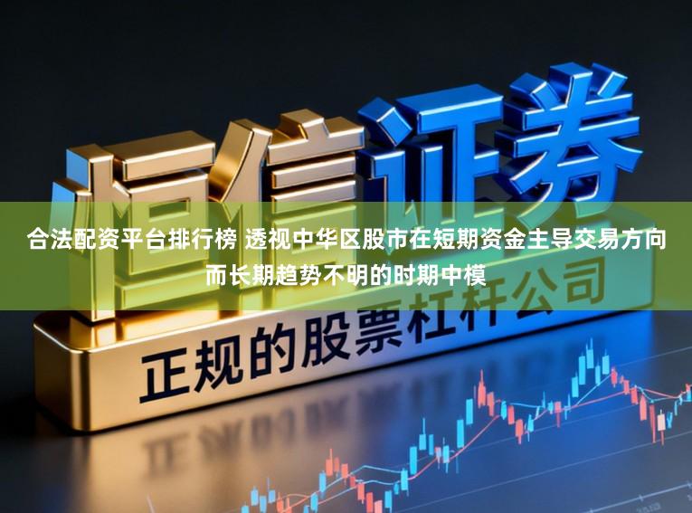 合法配资平台排行榜 透视中华区股市在短期资金主导交易方向而长期趋势不明的时期中模