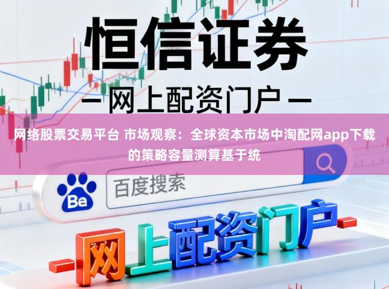 网络股票交易平台 市场观察：全球资本市场中淘配网app下载的策略容量测算基于统