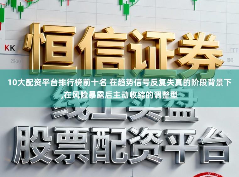 10大配资平台排行榜前十名 在趋势信号反复失真的阶段背景下,在风险暴露后主动收缩的调整型