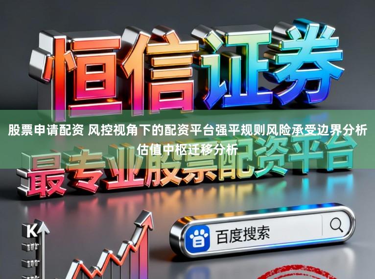 股票申请配资 风控视角下的配资平台强平规则风险承受边界分析估值中枢迁移分析