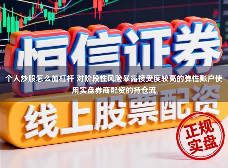 个人炒股怎么加杠杆 对阶段性风险暴露接受度较高的弹性账户使用实盘券商配资的持仓流