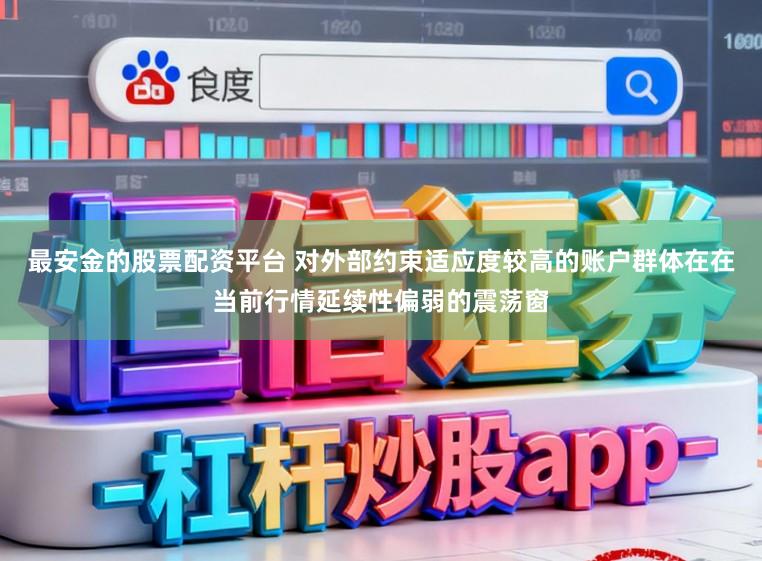 最安金的股票配资平台 对外部约束适应度较高的账户群体在在当前行情延续性偏弱的震荡窗