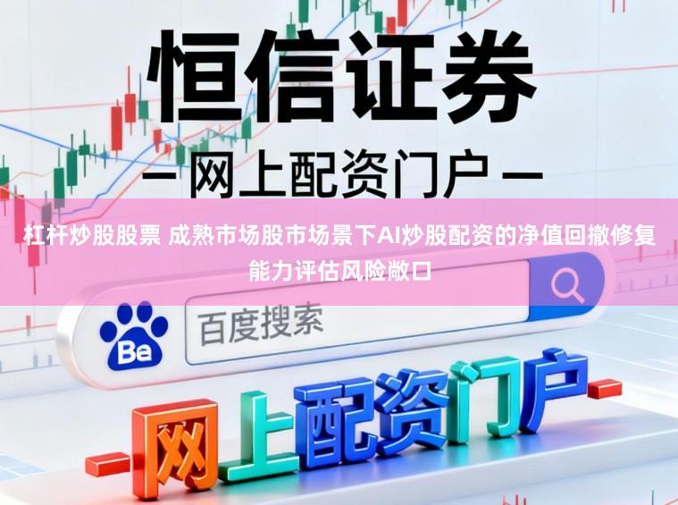 杠杆炒股股票 成熟市场股市场景下AI炒股配资的净值回撤修复能力评估风险敞口
