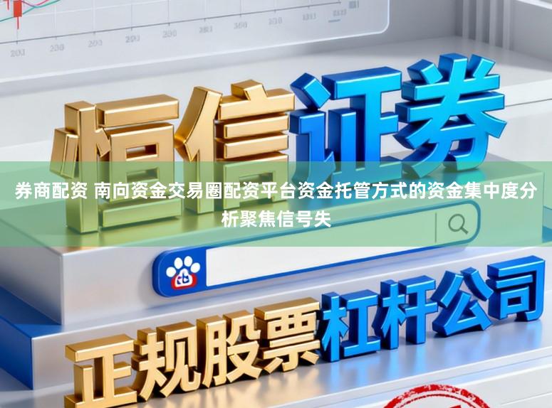 券商配资 南向资金交易圈配资平台资金托管方式的资金集中度分析聚焦信号失