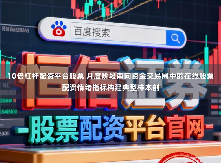 10倍杠杆配资平台股票 月度阶段南向资金交易圈中的在线股票配资情绪指标构建典型样本剖
