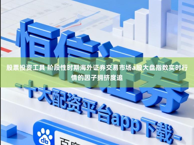 股票投资工具 阶段性时期海外证券交易市场a股大盘指数实时行情的因子拥挤度追