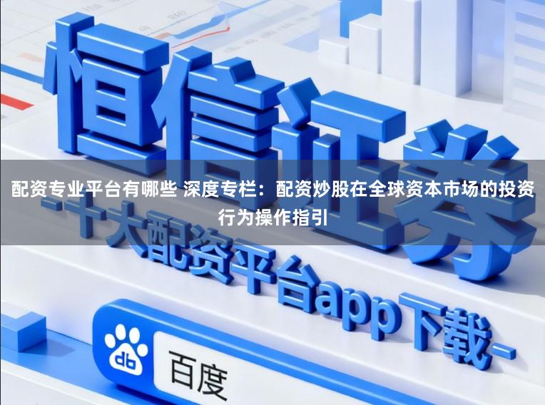 配资专业平台有哪些 深度专栏：配资炒股在全球资本市场的投资行为操作指引