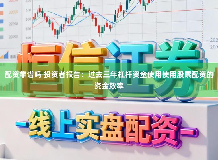 配资靠谱吗 投资者报告：过去三年杠杆资金使用使用股票配资的资金效率