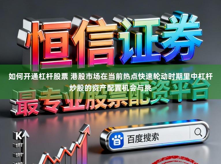 如何开通杠杆股票 港股市场在当前热点快速轮动时期里中杠杆炒股的资产配置机会与挑