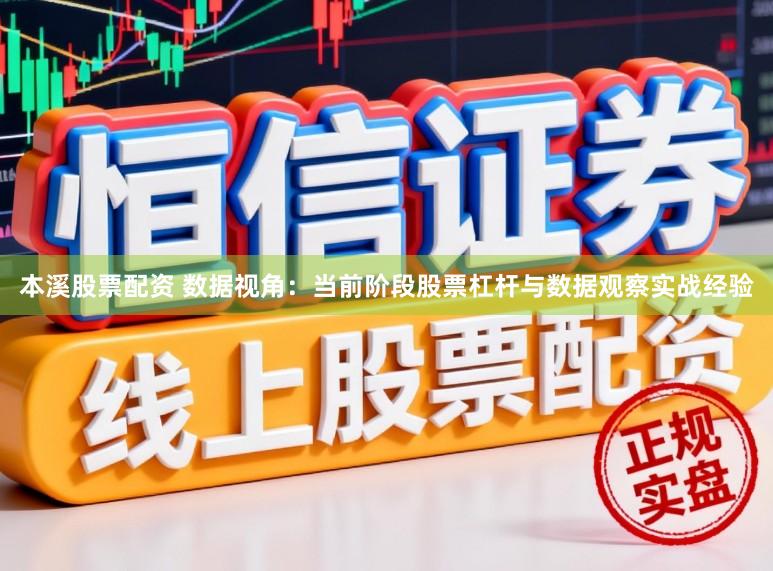 本溪股票配资 数据视角：当前阶段股票杠杆与数据观察实战经验