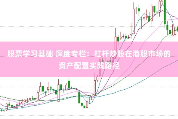 股票学习基础 深度专栏：杠杆炒股在港股市场的资产配置实践路径