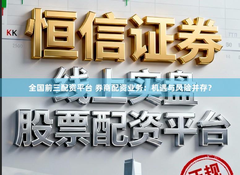 全国前三配资平台 券商配资业务：机遇与风险并存？